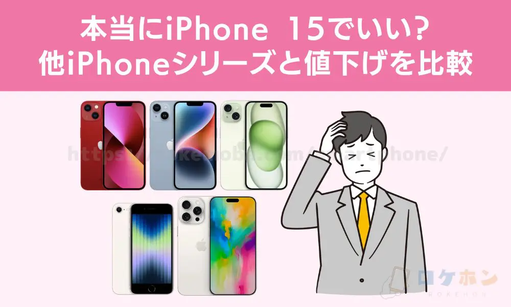 本当にiPhone 15でいい？他iPhoneシリーズと値下げを比較